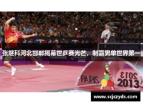 张继科河北邯郸揭幕世乒赛光芒，制霸男单世界第一