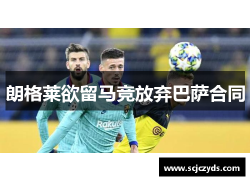朗格莱欲留马竞放弃巴萨合同