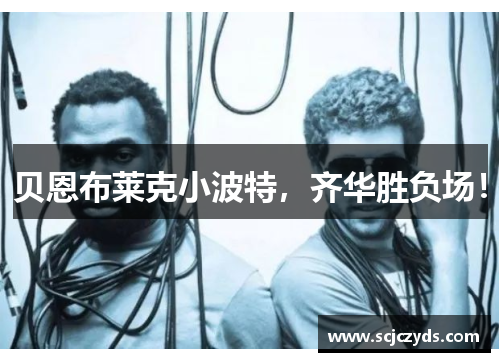 贝恩布莱克小波特，齐华胜负场！