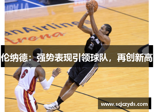 伦纳德：强势表现引领球队，再创新高